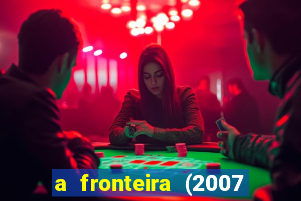 a fronteira (2007 filme completo download)